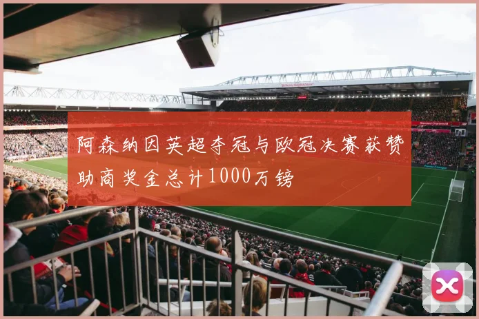 阿森纳因英超夺冠与欧冠决赛获赞助商奖金总计1000万镑