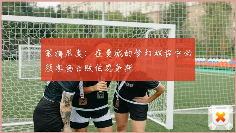 塞梅尼奥：在曼城的梦幻旅程中必须客场击败伯恩茅斯