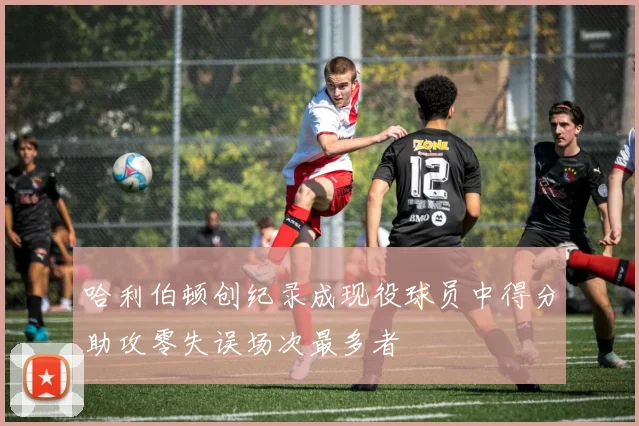 哈利伯顿创纪录成现役球员中得分助攻零失误场次最多者