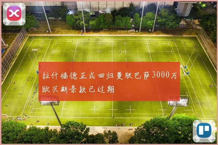 拉什福德正式回归曼联巴萨3000万欧买断条款已过期