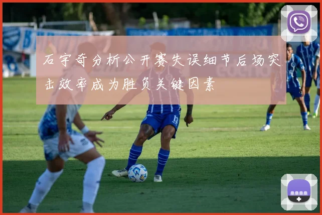 石宇奇分析公开赛失误细节后场突击效率成为胜负关键因素