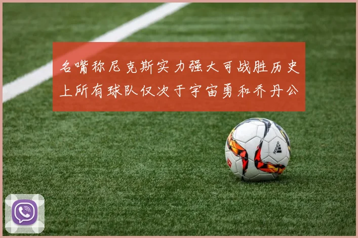 名嘴称尼克斯实力强大可战胜历史上所有球队仅次于宇宙勇和乔丹公牛