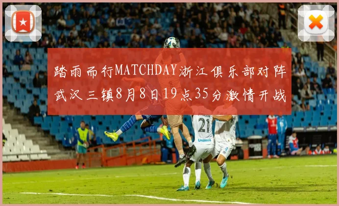 踏雨而行MATCHDAY浙江俱乐部对阵武汉三镇8月8日19点35分激情开战