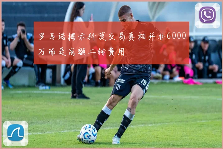 罗马诺揭示科莫交易真相并非6000万而是高额二转费用