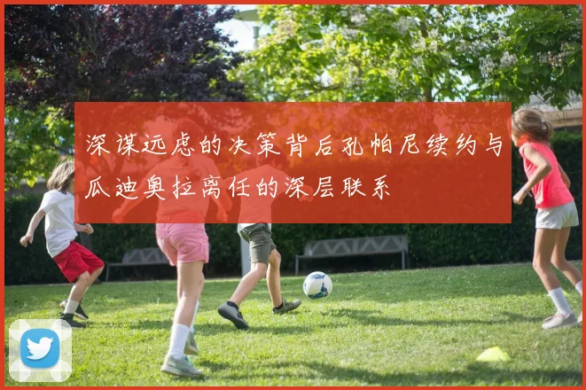 深谋远虑的决策背后孔帕尼续约与瓜迪奥拉离任的深层联系
