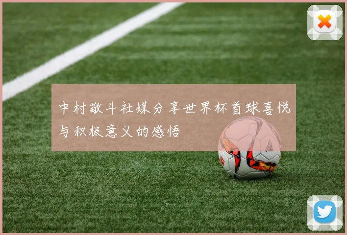 中村敬斗社媒分享世界杯首球喜悦与积极意义的感悟